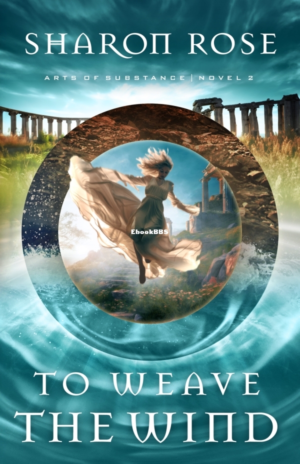To Weave the Wind_ Arts of Substance - Novel 2 - Rose, Sharon.jpg