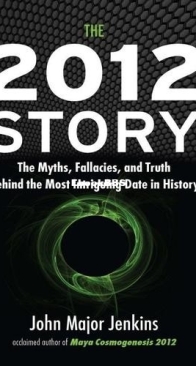 The 2012 Story: The Myths, Fallacies, and Truth Behind the Most Intriguing Date in History - John Major Jenkins - English