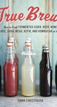 True Brews How to Craft Fermented Cider, Beer, Wine, Sake, Soda, Mead, Kefir, and Kombucha at Home - Emma Christensen - English