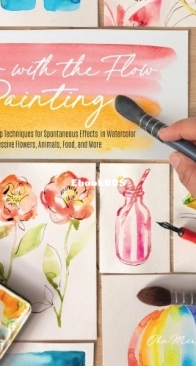 Go with the Flow Painting : Step-by-Step Techniques for Spontaneous Effects in Watercolor — Create Expressive Flowers, Animals, Food, and More - Ohn Mar Win - English