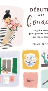 Débuter à la gouache: Un guide coloré pour peindre le monde qui vous entoure -  Emma Block - French