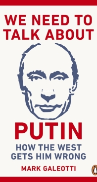 We Need to Talk About Putin - Why the West Gets Him Wrong, and How to Get Him Right - Mark Galeotti - English